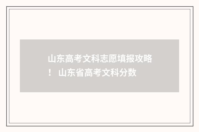 山东高考文科志愿填报攻略！ 山东省高考文科分数