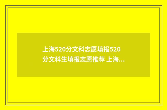 上海520分文科志愿填报520分文科生填报志愿推荐 上海高考520分是什么水平