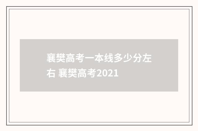 襄樊高考一本线多少分左右 襄樊高考2021