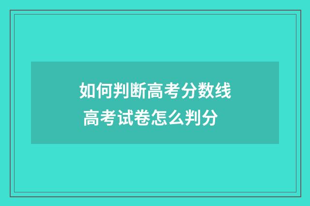如何判断高考分数线 高考试卷怎么判分