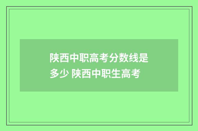 陕西中职高考分数线是多少 陕西中职生高考