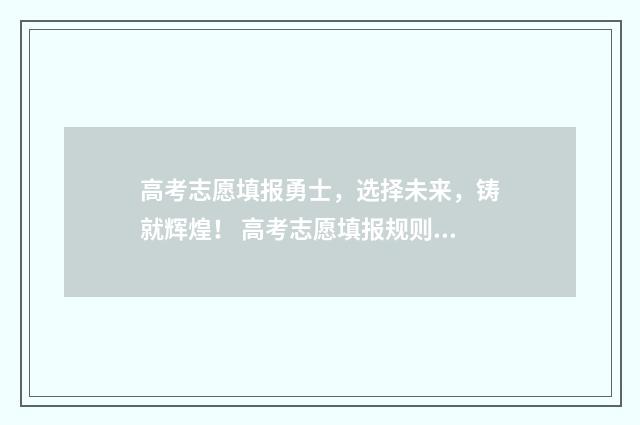 高考志愿填报勇士，选择未来，铸就辉煌！ 高考志愿填报规则视频
