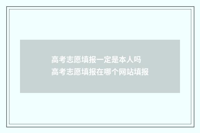 高考志愿填报一定是本人吗 高考志愿填报在哪个网站填报