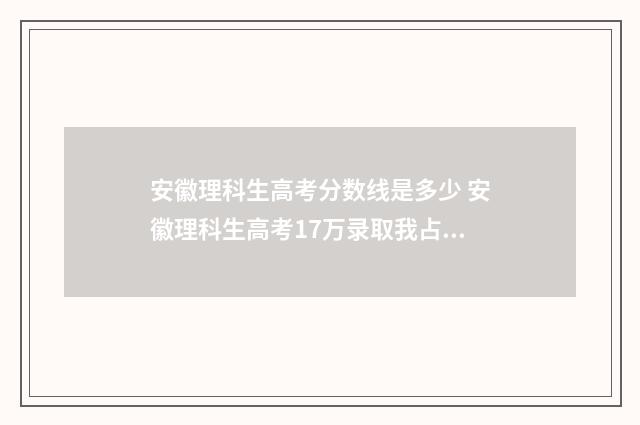安徽理科生高考分数线是多少 安徽理科生高考17万录取我占11万3欠名会不会没被录取