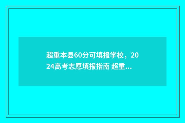超重本县60分可填报学校，2024高考志愿填报指南 超重本线多少分可以上1本