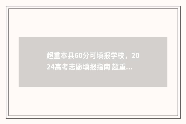 超重本县60分可填报学校，2024高考志愿填报指南 超重本线多少分可以上1本