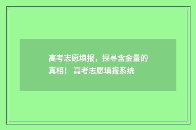 高考志愿填报，探寻含金量的真相！ 高考志愿填报系统