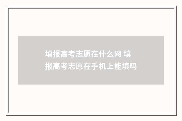 填报高考志愿在什么网 填报高考志愿在手机上能填吗