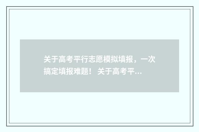 关于高考平行志愿模拟填报，一次搞定填报难题！ 关于高考平行志愿的题目