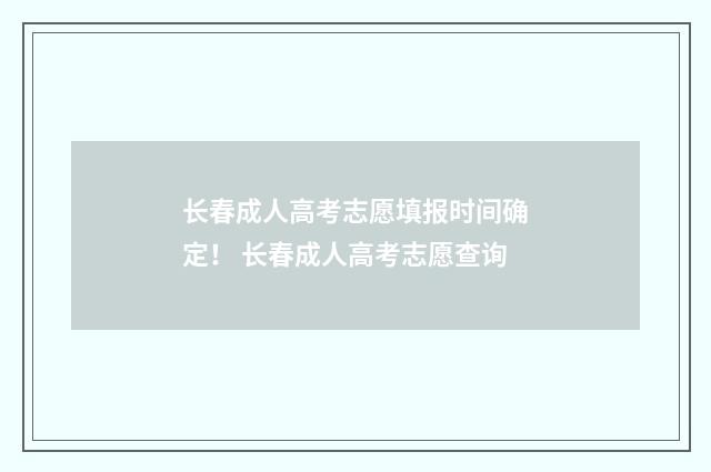 长春成人高考志愿填报时间确定！ 长春成人高考志愿查询