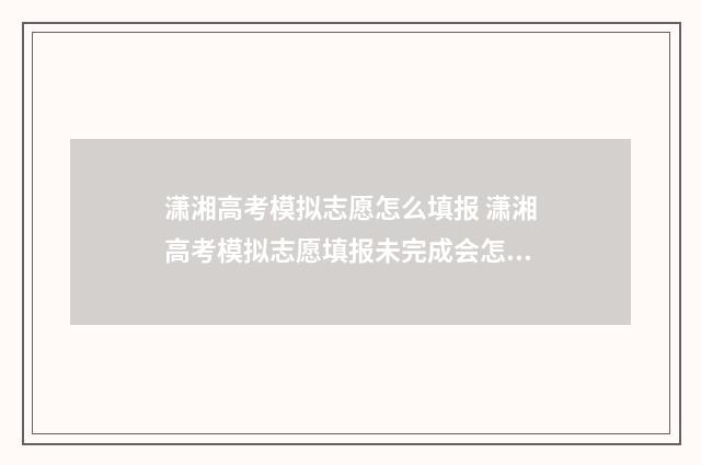 潇湘高考模拟志愿怎么填报 潇湘高考模拟志愿填报未完成会怎样