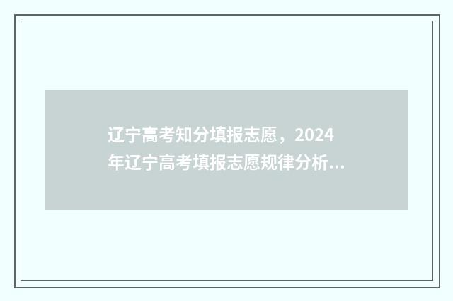 辽宁高考知分填报志愿，2024年辽宁高考填报志愿规律分析 2021辽宁高考查分方式