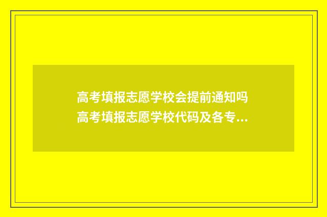 高考填报志愿学校会提前通知吗 高考填报志愿学校代码及各专业代码
