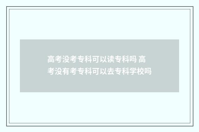 高考没考专科可以读专科吗 高考没有考专科可以去专科学校吗