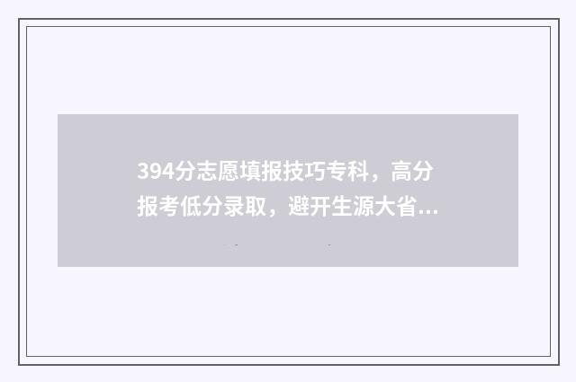 394分志愿填报技巧专科，高分报考低分录取，避开生源大省 高考志愿343什么意思