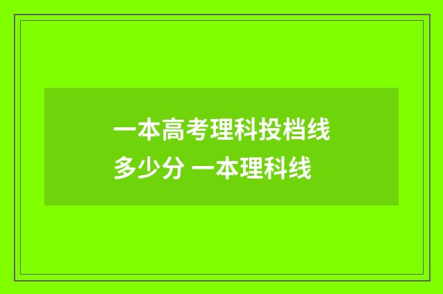 一本高考理科投档线多少分 一本理科线