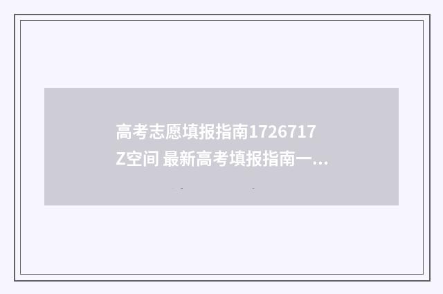 高考志愿填报指南1726717Z空间 最新高考填报指南一览 优志愿高考填报系统