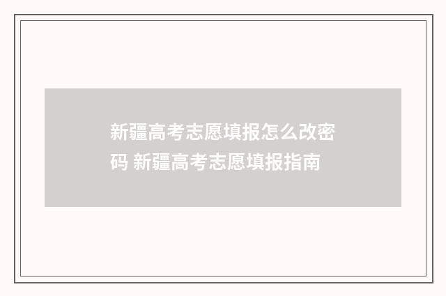 新疆高考志愿填报怎么改密码 新疆高考志愿填报指南