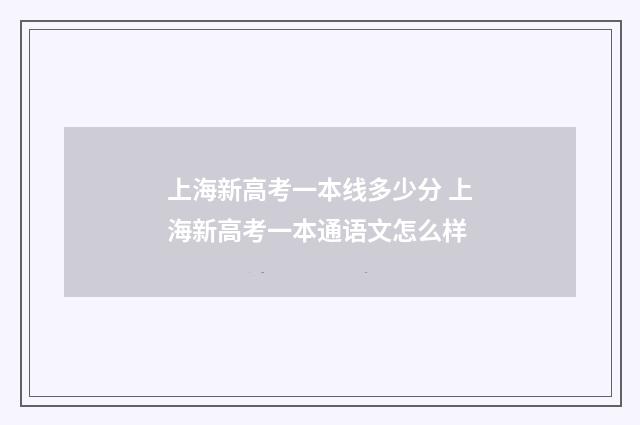 上海新高考一本线多少分 上海新高考一本通语文怎么样