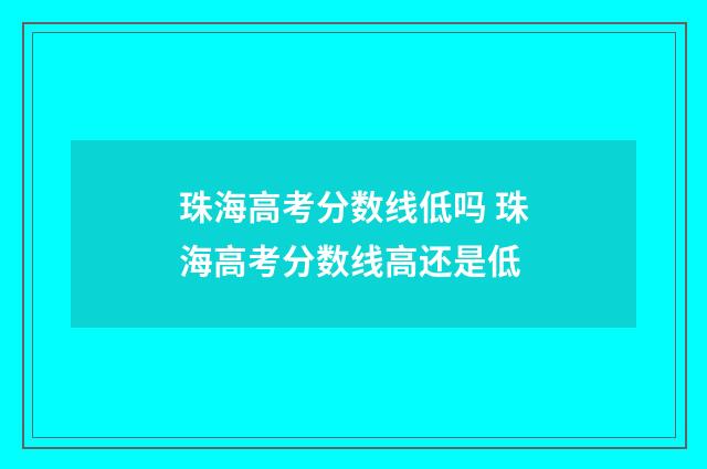 珠海高考分数线低吗 珠海高考分数线高还是低