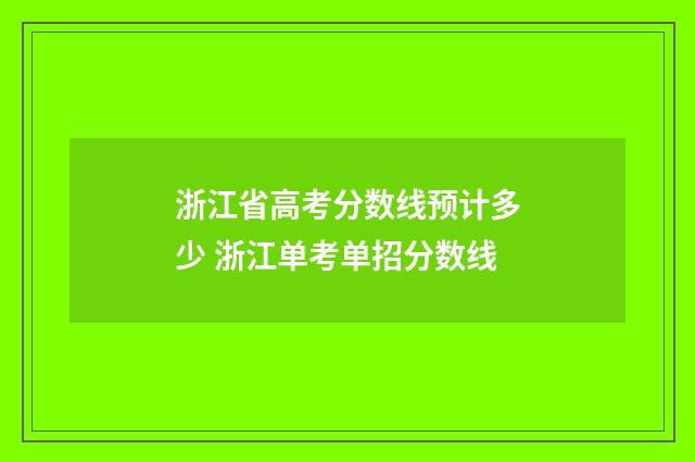浙江省高考分数线预计多少 浙江单考单招分数线