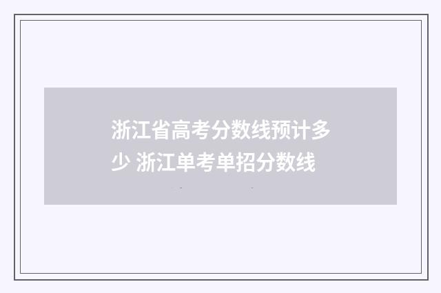浙江省高考分数线预计多少 浙江单考单招分数线