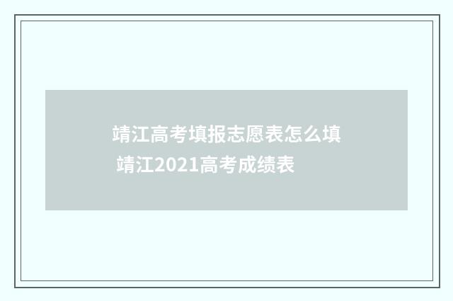 靖江高考填报志愿表怎么填 靖江2021高考成绩表