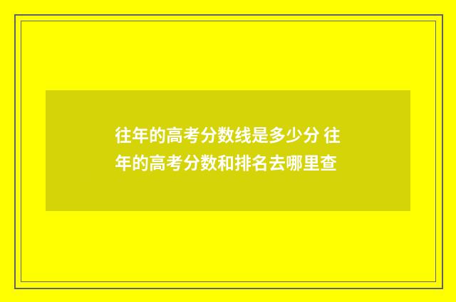 往年的高考分数线是多少分 往年的高考分数和排名去哪里查