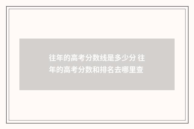 往年的高考分数线是多少分 往年的高考分数和排名去哪里查