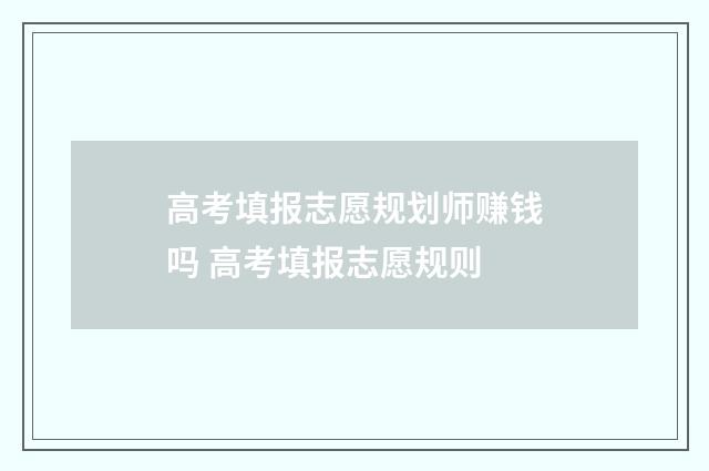 高考填报志愿规划师赚钱吗 高考填报志愿规则