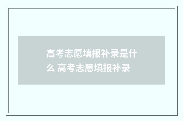 高考志愿填报补录是什么 高考志愿填报补录