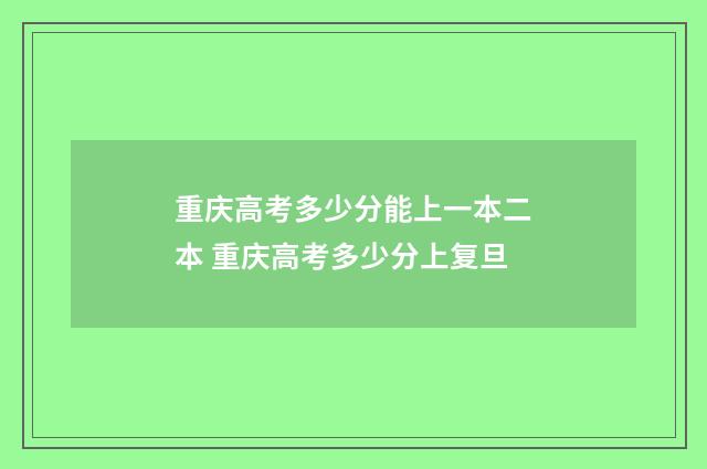 重庆高考多少分能上一本二本 重庆高考多少分上复旦