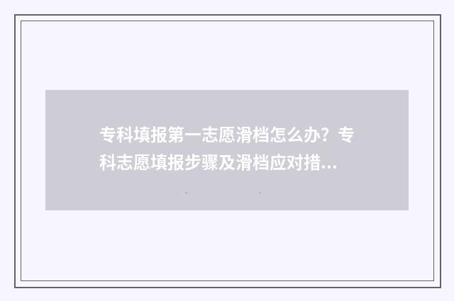 专科填报第一志愿滑档怎么办？专科志愿填报步骤及滑档应对措施详解 专科填报第一志愿和平行志愿