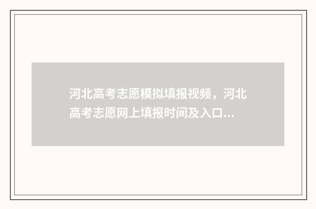 河北高考志愿模拟填报视频，河北高考志愿网上填报时间及入口 河北高考志愿模拟填报系统官网入口