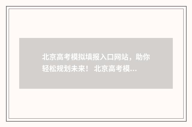北京高考模拟填报入口网站，助你轻松规划未来！ 北京高考模拟题