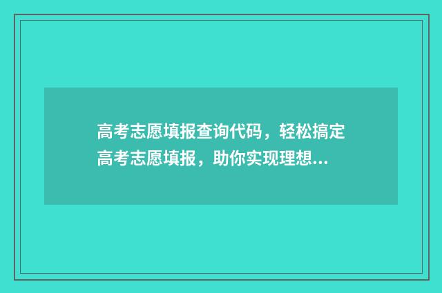 高考志愿填报查询代码，轻松搞定高考志愿填报，助你实现理想大学梦！ 高考志愿填报查询怎么查