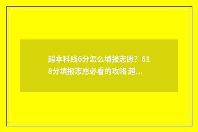 超本科线6分怎么填报志愿？618分填报志愿必看的攻略 超本科线6分怎样报考