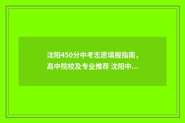 沈阳450分中考志愿填报指南，高中院校及专业推荐 沈阳中考540分左右上什么高中