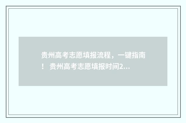 贵州高考志愿填报流程，一键指南！ 贵州高考志愿填报时间2024