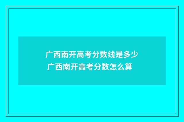广西南开高考分数线是多少 广西南开高考分数怎么算