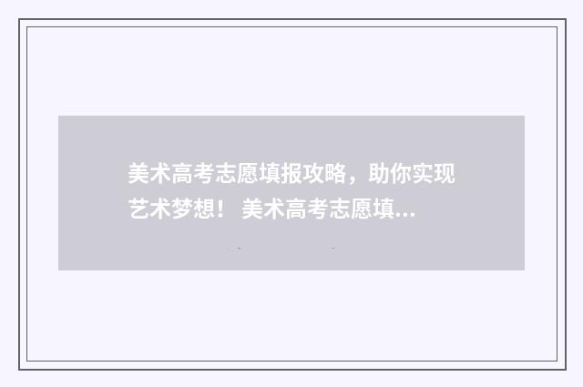 美术高考志愿填报攻略，助你实现艺术梦想！ 美术高考志愿填报模拟