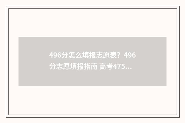 496分怎么填报志愿表？496分志愿填报指南 高考475怎么填志愿