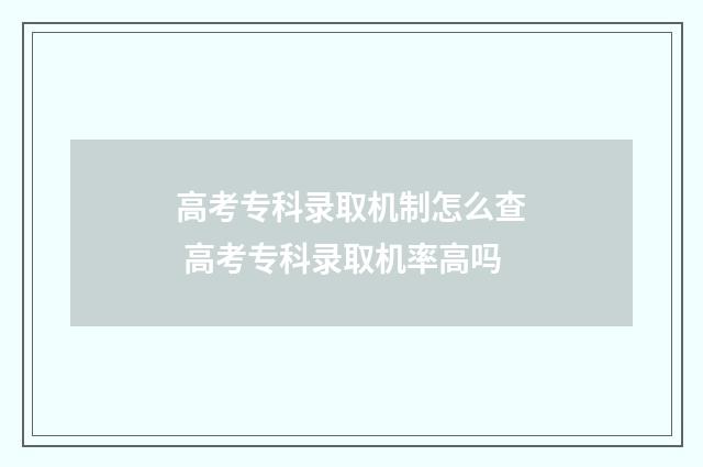 高考专科录取机制怎么查 高考专科录取机率高吗