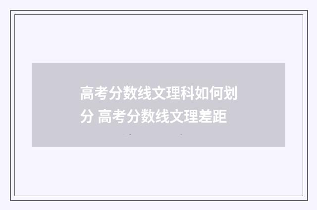 高考分数线文理科如何划分 高考分数线文理差距