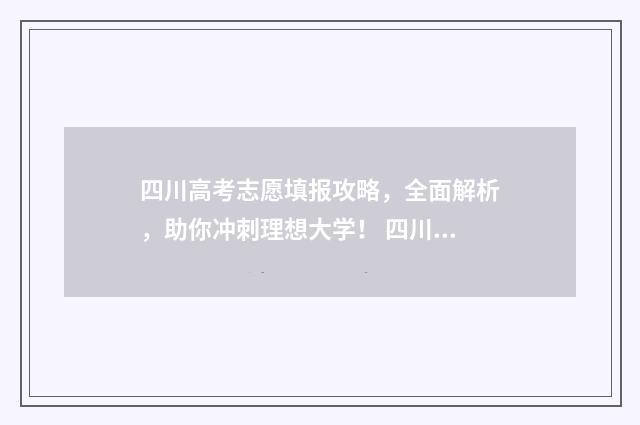 四川高考志愿填报攻略，全面解析，助你冲刺理想大学！ 四川高考志愿填报指南
