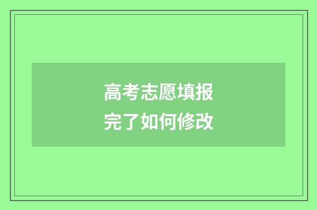 高考志愿填报完了如何修改