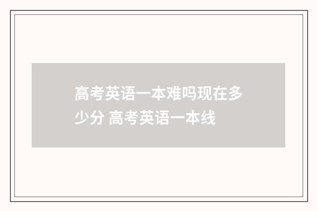 高考英语一本难吗现在多少分 高考英语一本线