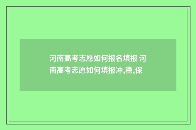 河南高考志愿如何报名填报 河南高考志愿如何填报冲,稳,保