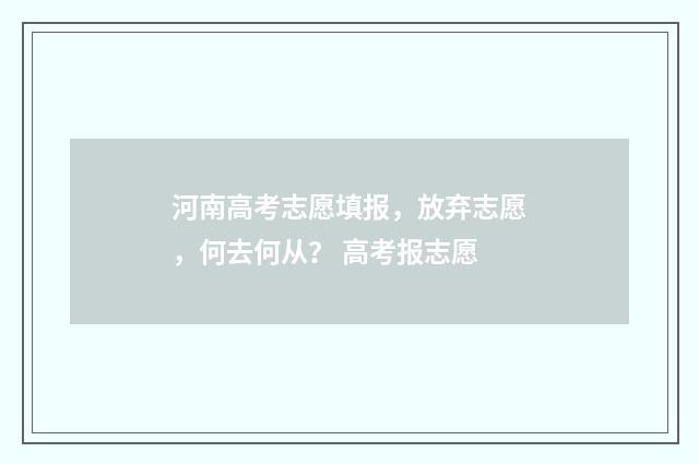 河南高考志愿填报，放弃志愿，何去何从？ 高考报志愿