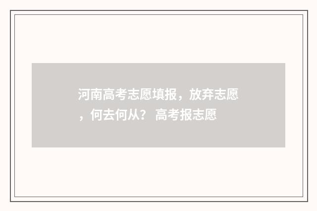 河南高考志愿填报，放弃志愿，何去何从？ 高考报志愿